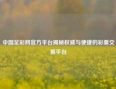 中国足彩网官方平台揭秘权威与便捷的彩票交易平台