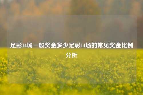 足彩14场一般奖金多少足彩14场的常见奖金比例分析