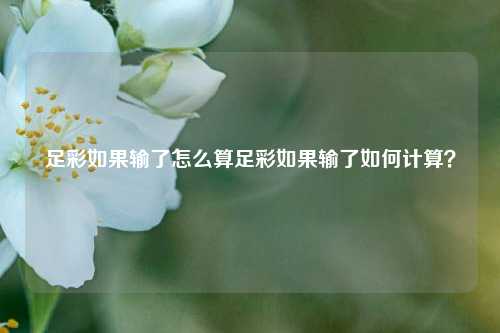 足彩如果输了怎么算足彩如果输了如何计算？