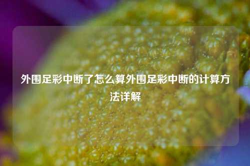 外围足彩中断了怎么算外围足彩中断的计算方法详解