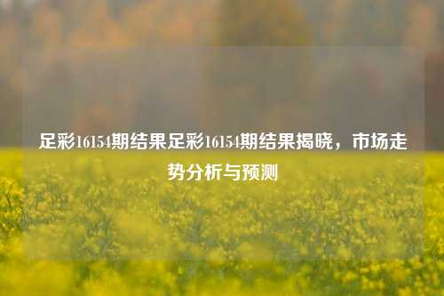 足彩16154期结果足彩16154期结果揭晓，市场走势分析与预测