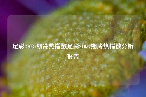 足彩21037期冷热指数足彩21037期冷热指数分析报告