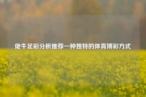 佬牛足彩分析推荐一种独特的体育博彩方式