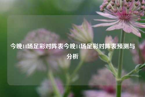 今晚14场足彩对阵表今晚14场足彩对阵表预测与分析