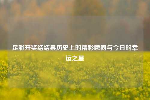 足彩开奖结结果历史上的精彩瞬间与今日的幸运之星