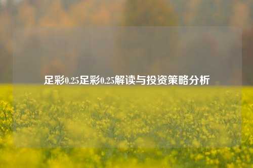 足彩0.25足彩0.25解读与投资策略分析