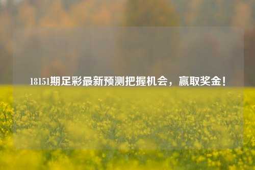 18151期足彩最新预测把握机会，赢取奖金！