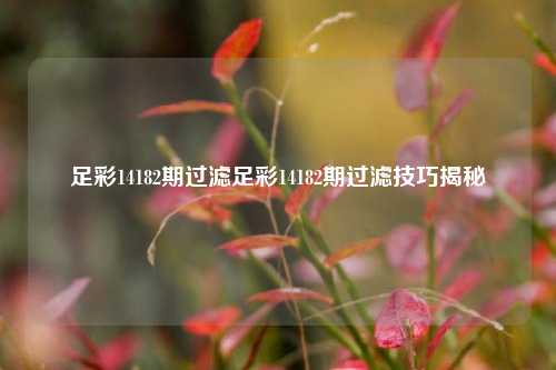 足彩14182期过滤足彩14182期过滤技巧揭秘