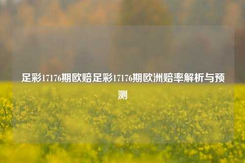 足彩17176期欧赔足彩17176期欧洲赔率解析与预测