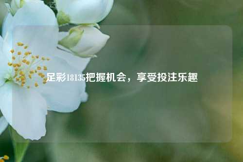 足彩18135把握机会，享受投注乐趣