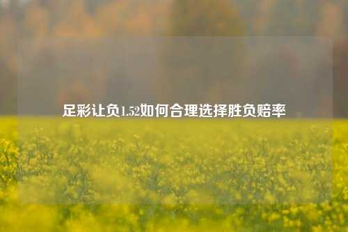 足彩让负1.52如何合理选择胜负赔率