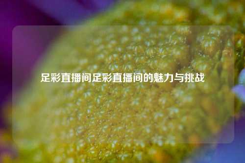 足彩直播间足彩直播间的魅力与挑战