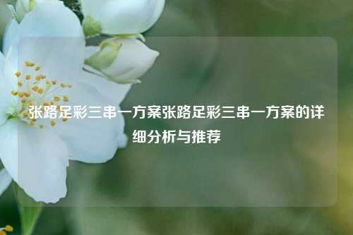 张路足彩三串一方案张路足彩三串一方案的详细分析与推荐