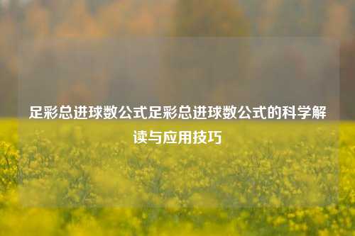 足彩总进球数公式足彩总进球数公式的科学解读与应用技巧
