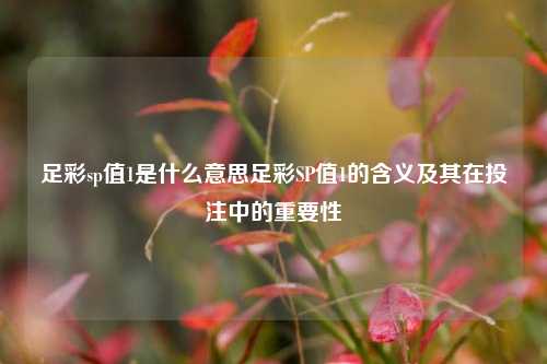 足彩sp值1是什么意思足彩SP值1的含义及其在投注中的重要性