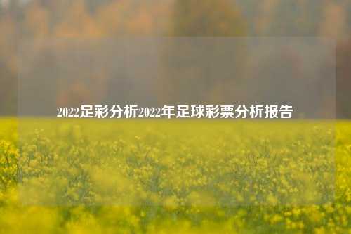 2022足彩分析2022年足球彩票分析报告